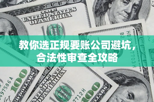北京教你选正规要账公司避坑，合法性审查全攻略