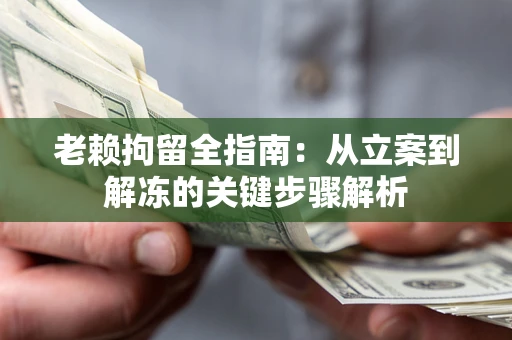 北京老赖拘留全指南：从立案到解冻的关键步骤解析