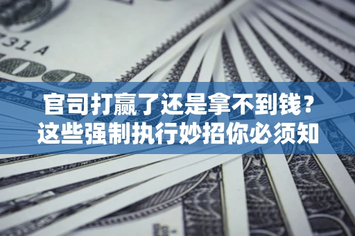 北京官司打赢了还是拿不到钱？这些强制执行妙招你必须知道
