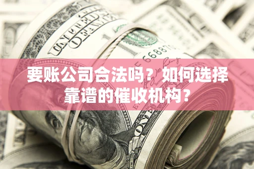 北京要账公司合法吗？如何选择靠谱的催收机构？