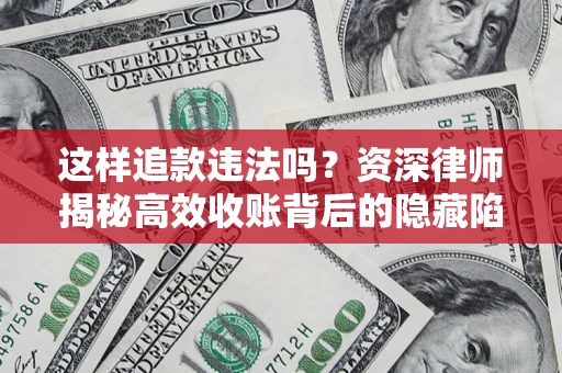 北京这样追款违法吗？资深律师揭秘高效收账背后的隐藏陷阱