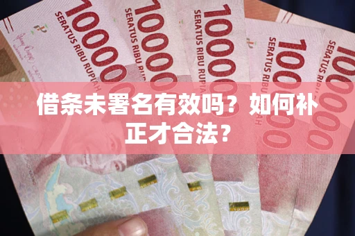 北京借条未署名有效吗？如何补正才合法？