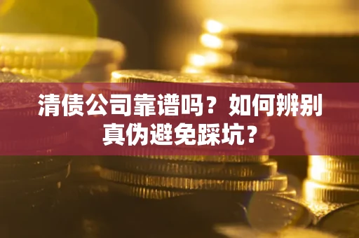 北京清债公司靠谱吗？如何辨别真伪避免踩坑？