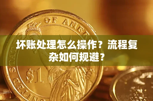 北京坏账处理怎么操作？流程复杂如何规避？