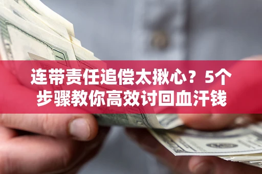 北京连带责任追偿太揪心？5个步骤教你高效讨回血汗钱