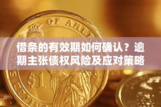 北京借条的有效期如何确认？逾期主张债权风险及应对策略？