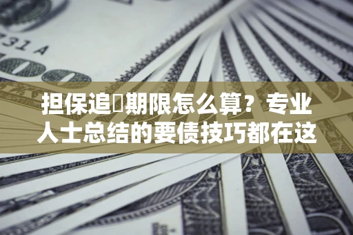 北京担保追償期限怎么算？专业人士总结的要债技巧都在这里了