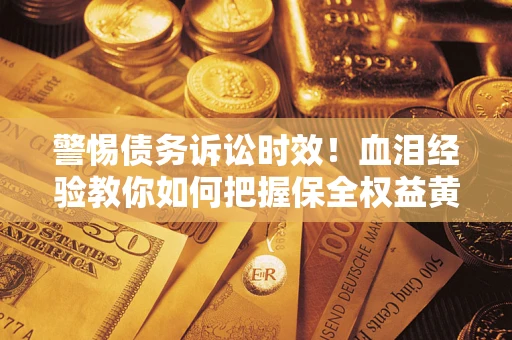 北京警惕债务诉讼时效！血泪经验教你如何把握保全权益黄金期