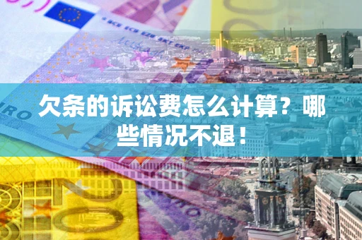 北京欠条的诉讼费怎么计算?哪些情况不退! 北京欠条的诉讼费怎么计算?哪些情况不退!