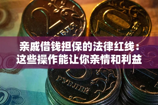 北京亲戚借钱担保的法律红线：这些操作能让你亲情和利益两不误