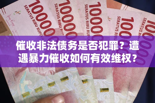 北京催收非法债务是否犯罪?遭遇暴力催收如何有效维权? 北京催收非法债务是否犯罪?遭遇暴力催收如何有效维权?
