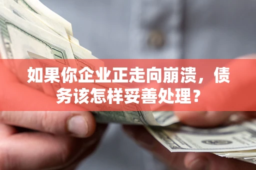 北京如果你企业正走向崩溃，债务该怎样妥善处理？