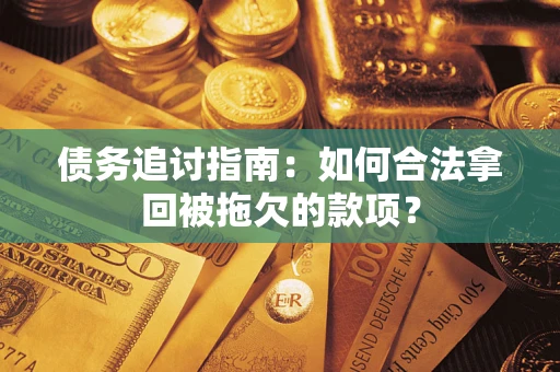 北京债务追讨指南：如何合法拿回被拖欠的款项？
