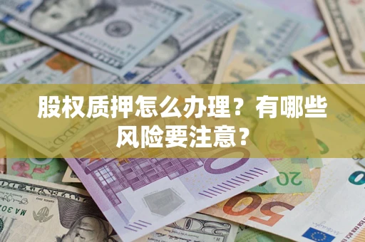 北京股权质押怎么办理？有哪些风险要注意？