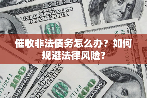 北京催收非法债务怎么办？如何规避法律风险？