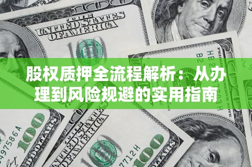 北京股权质押全流程解析：从办理到风险规避的实用指南
