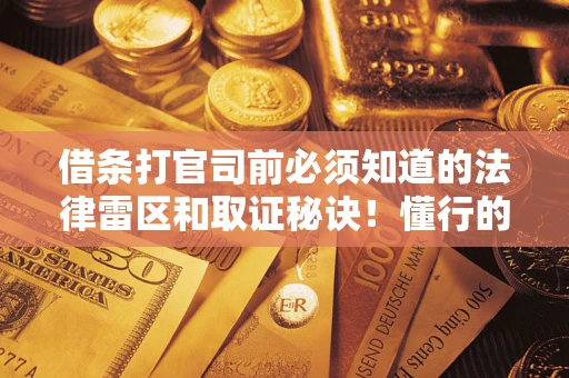 北京借条打官司前必须知道的法律雷区和取证秘诀！懂行的人已经留好这些证据