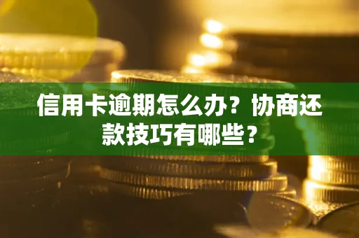 北京信用卡逾期怎么办？协商还款技巧有哪些？