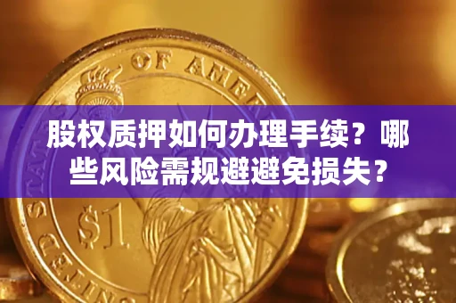 北京股权质押如何办理手续？哪些风险需规避避免损失？