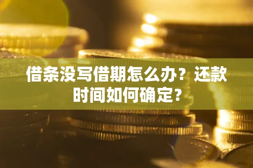 北京借条没写借期怎么办？还款时间如何确定？