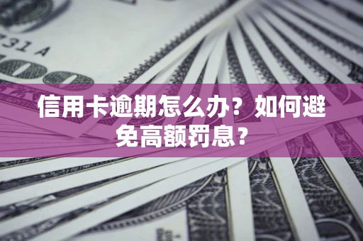 北京信用卡逾期怎么办？如何避免高额罚息？
