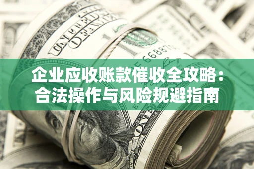 北京企业应收账款催收全攻略：合法操作与风险规避指南