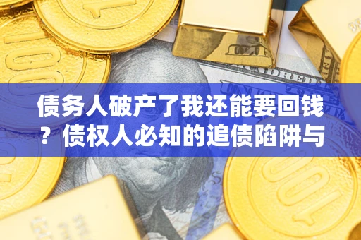 北京债务人破产了我还能要回钱？债权人必知的追债陷阱与破局之道
