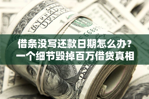 北京借条没写还款日期怎么办？一个细节毁掉百万借贷真相