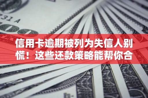 北京信用卡逾期被列为失信人别慌！这些还款策略能帮你合法止损