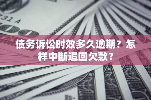 北京债务诉讼时效多久逾期？怎样中断追回欠款？