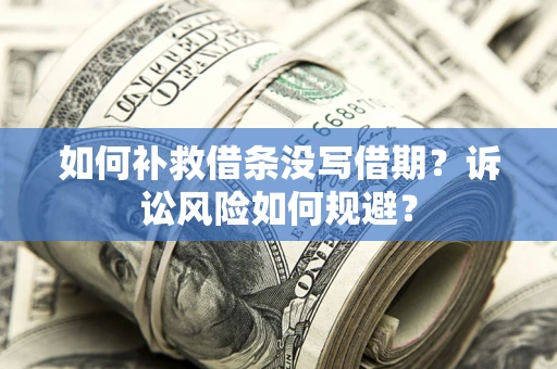 北京如何补救借条没写借期？诉讼风险如何规避？