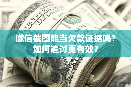 北京微信截图能当欠款证据吗？如何追讨更有效？