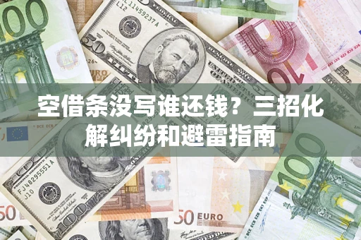 北京空借条没写谁还钱？三招化解纠纷和避雷指南