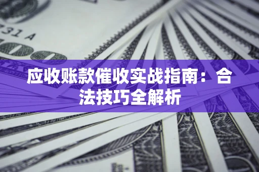 北京应收账款催收实战指南：合法技巧全解析