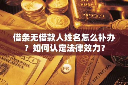 北京借条无借款人姓名怎么补办？如何认定法律效力？