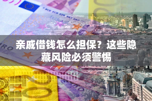 北京亲戚借钱怎么担保？这些隐藏风险必须警惕