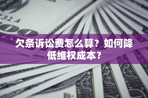 北京欠条诉讼费怎么算？如何降低维权成本？