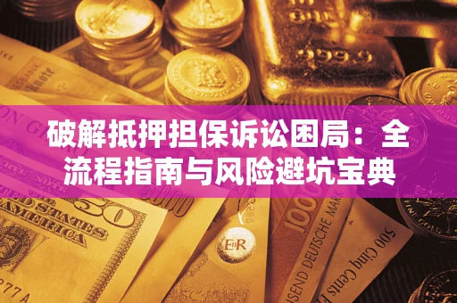 北京破解抵押担保诉讼困局:全流程指南与风险避坑宝典 北京破解抵押担保诉讼困局:全流程指南与风险避坑宝典