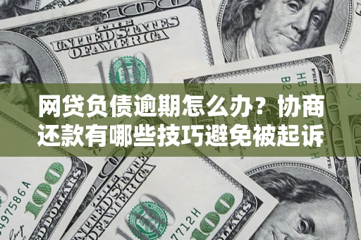 北京网贷负债逾期怎么办？协商还款有哪些技巧避免被起诉？