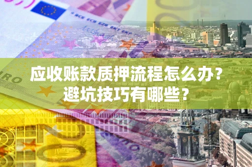 北京应收账款质押流程怎么办？避坑技巧有哪些？