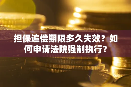 北京担保追偿期限多久失效？如何申请法院强制执行？