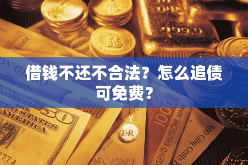 北京借钱不还不合法？怎么追债可免费？