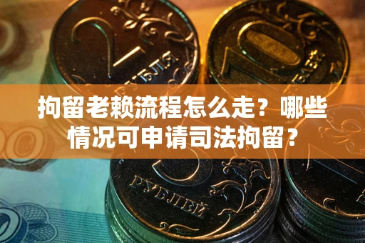 北京拘留老赖流程怎么走?哪些情况可申请司法拘留? 北京拘留老赖流程怎么走?哪些情况可申请司法拘留?