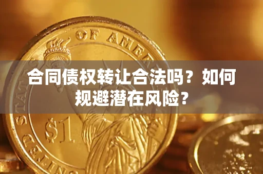 北京合同债权转让合法吗?如何规避潜在风险? 北京合同债权转让合法吗?如何规避潜在风险?