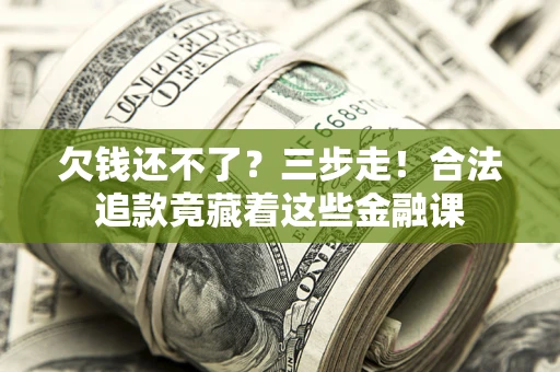 北京欠钱还不了？三步走！合法追款竟藏着这些金融课