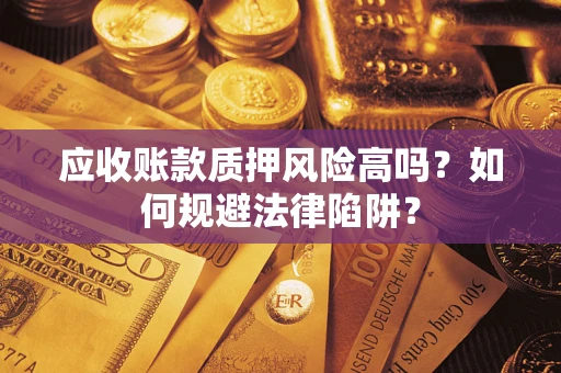 北京应收账款质押风险高吗？如何规避法律陷阱？