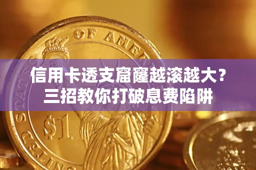 北京信用卡透支窟窿越滚越大？三招教你打破息费陷阱