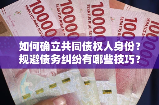北京如何确立共同债权人身份？规避债务纠纷有哪些技巧？