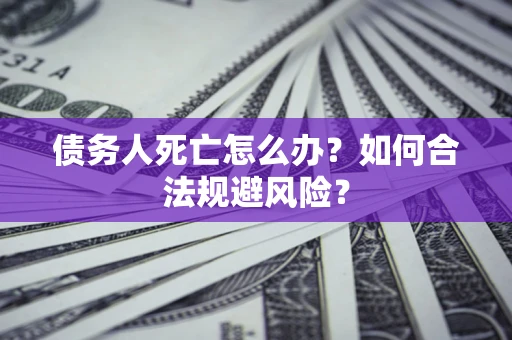 北京债务人死亡怎么办？如何合法规避风险？