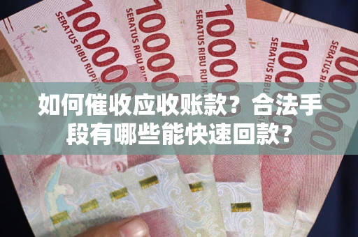北京如何催收应收账款？合法手段有哪些能快速回款？